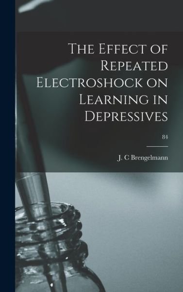 Cover for J C Brengelmann · The Effect of Repeated Electroshock on Learning in Depressives; 84 (Hardcover Book) (2021)