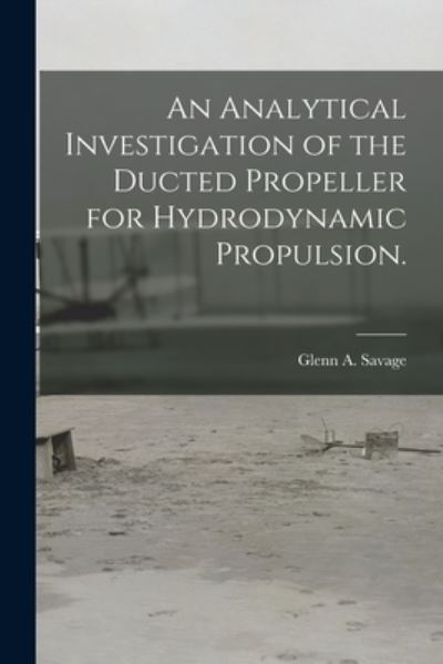 Cover for Glenn A Savage · An Analytical Investigation of the Ducted Propeller for Hydrodynamic Propulsion. (Paperback Book) (2021)