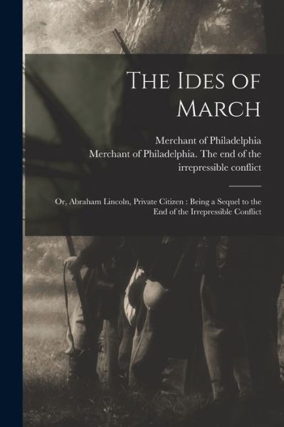 Cover for Merchant of Philadelphia · The Ides of March: or, Abraham Lincoln, Private Citizen: Being a Sequel to the End of the Irrepressible Conflict (Paperback Book) (2021)