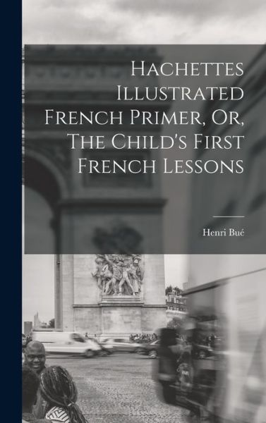 Cover for Henri Bué · Hachettes Illustrated French Primer, or, the Child's First French Lessons (Book) (2022)