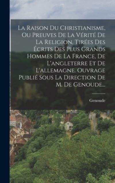 Cover for Genoude · Raison du Christianisme, Ou Preuves de la Vérité de la Religion, Tirées des Écrits des Plus Grands Hommes de la France, de l'angleterre et de l'allemagne. Ouvrage Publié Sous la Direction de M. de Genoude... (Book) (2022)