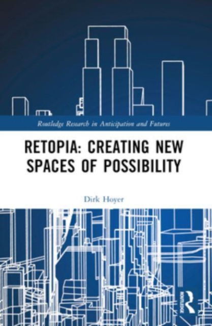 Dirk Hoyer · Retopia: Creating New Spaces of Possibility - Routledge Research in Anticipation and Futures (Paperback Book) (2024)