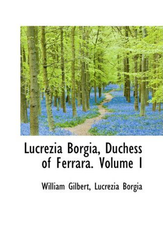 Cover for William Gilbert · Lucrezia Borgia, Duchess of Ferrara. Volume I (Paperback Book) (2009)