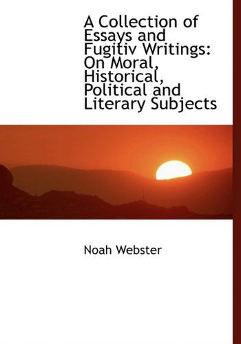 Cover for Noah Webster · A Collection of Essays and Fugitiv Writings: on Moral, Historical, Political and Literary Subjects (Hardcover Book) (2009)