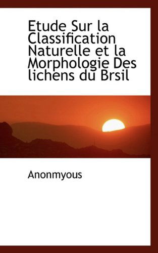 Cover for Anonmyous · Etude Sur La Classification Naturelle Et La Morphologie Des Lichens Du Brsil (Hardcover Book) (2009)