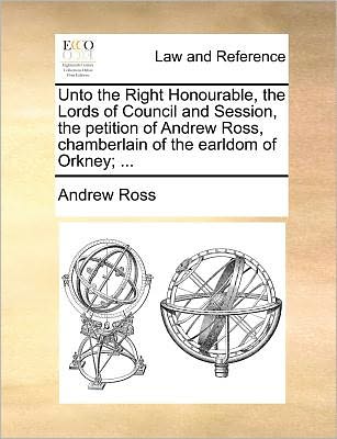 Cover for Andrew Ross · Unto the Right Honourable, the Lords of Council and Session, the Petition of Andrew Ross, Chamberlain of the Earldom of Orkney; ... (Pocketbok) (2010)