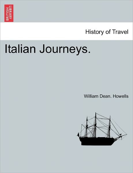 Italian Journeys. - William Dean Howells - Kirjat - British Library, Historical Print Editio - 9781240929870 - tiistai 11. tammikuuta 2011