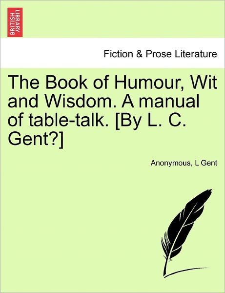 Cover for L Gent · The Book of Humour, Wit and Wisdom. a Manual of Table-talk. [by L. C. Gent?] (Paperback Book) (2011)