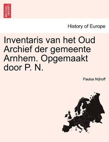 Inventaris Van Het Oud Archief Der Gemeente Arnhem. Opgemaakt Door P. N. - Paulus Nijhoff - Livros - British Library, Historical Print Editio - 9781241414870 - 25 de março de 2011