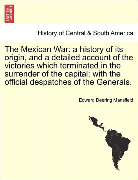 Cover for Edward Deering Mansfield · The Mexican War: a History of Its Origin, and a Detailed Account of the Victories Which Terminated in the Surrender of the Capital; Wit (Paperback Book) (2011)