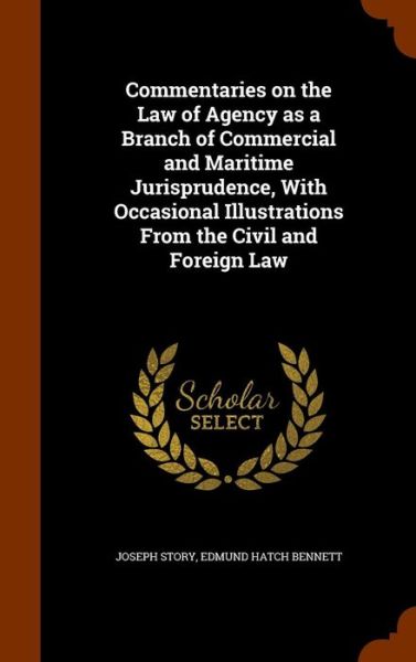 Cover for Joseph Story · Commentaries on the Law of Agency as a Branch of Commercial and Maritime Jurisprudence, with Occasional Illustrations from the Civil and Foreign Law (Hardcover Book) (2015)