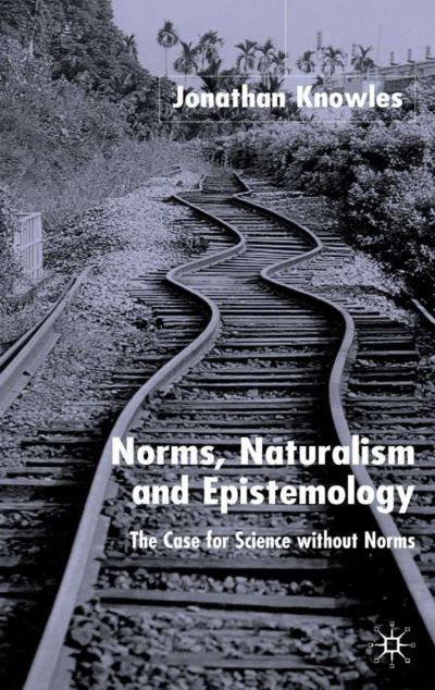 Cover for J. Knowles · Norms, Naturalism and Epistemology: The Case for Science Without Norms (Inbunden Bok) [2003 edition] (2003)