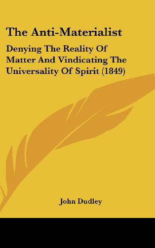 Cover for John Dudley · The Anti-materialist: Denying the Reality of Matter and Vindicating the Universality of Spirit (1849) (Hardcover Book) (2008)