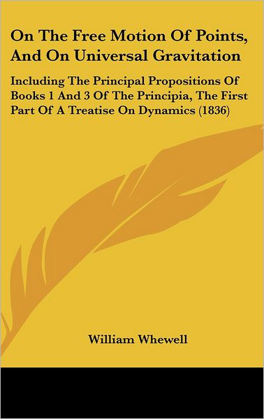 Cover for William Whewell · On the Free Motion of Points, and on Universal Gravitation: Including the Principal Propositions of Books 1 and 3 of the Principia, the First Part of (Hardcover Book) (2008)