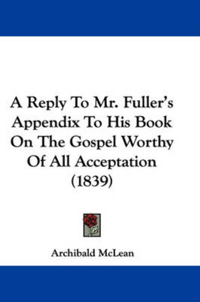 Cover for Archibald Mclean · A Reply to Mr. Fuller's Appendix to His Book on the Gospel Worthy of All Acceptation (1839) (Paperback Book) (2009)