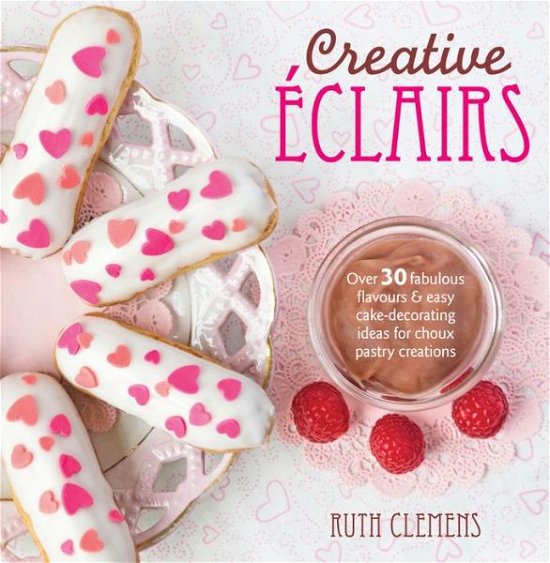 Cover for Clemens, Ruth (Author) · Creative Eclairs: Over 30 Fabulous Flavours and Easy Cake-Decorating Ideas for Choux Pastry Creations (Pocketbok) (2014)