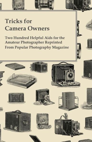 Tricks for Camera Owners - Two Hundred Helpful Aids for the Amateur Photographer Reprinted from Popular Photography Magazine - Anon - Books - Marcel Press - 9781447434870 - November 1, 2011