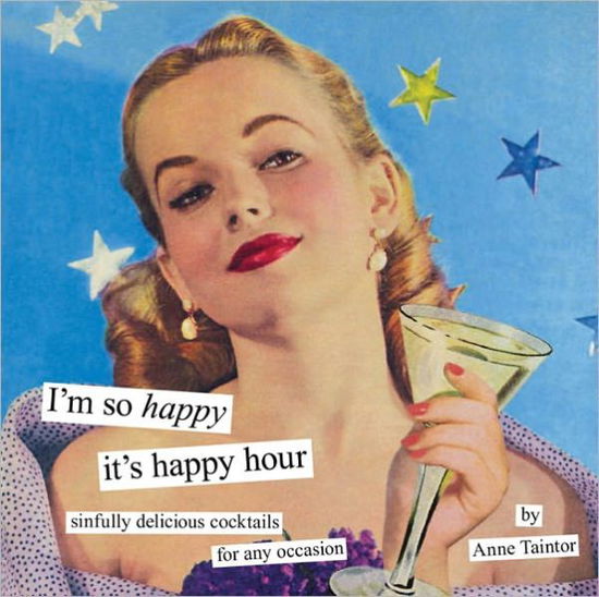 Cover for Anne Taintor · I'm So Happy it's Happy Hour: Sinfully Delicious Cocktails for Any Occasion (Hardcover Book) (2011)