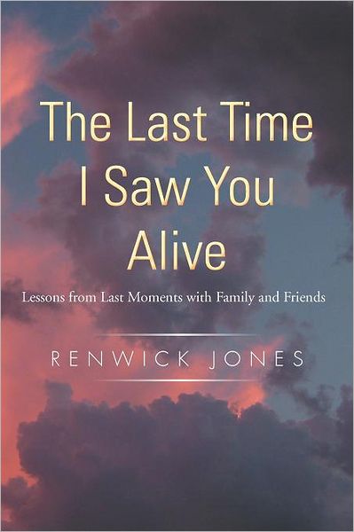 Cover for Renwick Jones · The Last Time I Saw You Alive: Lessons from Last Moments with Family and Friends (Paperback Book) (2011)