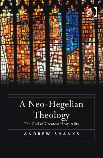 Cover for Andrew Shanks · A Neo-Hegelian Theology: The God of Greatest Hospitality (Gebundenes Buch) [New edition] (2014)