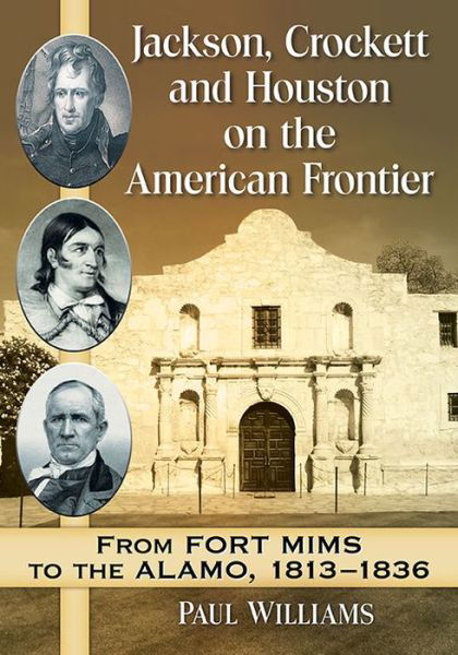 Cover for Paul Williams · Jackson, Crockett and Houston on the American Frontier: From Fort Mims to the Alamo, 1813-1836 (Pocketbok) (2016)