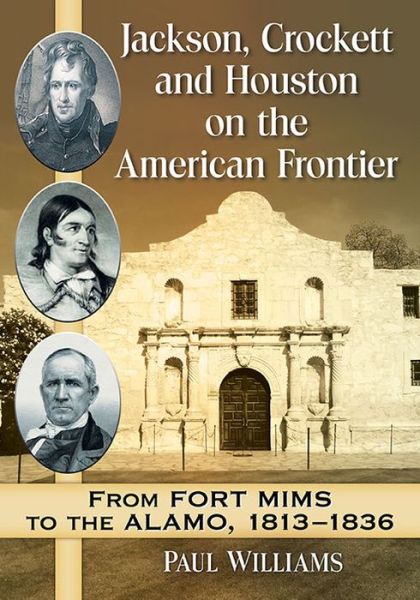 Jackson, Crockett and Houston on the American Frontier: From Fort Mims to the Alamo, 1813-1836 - Paul Williams - Böcker - McFarland & Co  Inc - 9781476665870 - 14 juni 2016