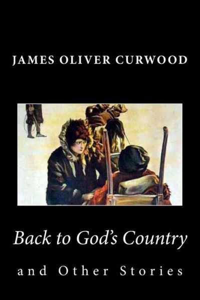 Back to God's Country and Other Stories - James Oliver Curwood - Books - Createspace - 9781481911870 - October 3, 2013