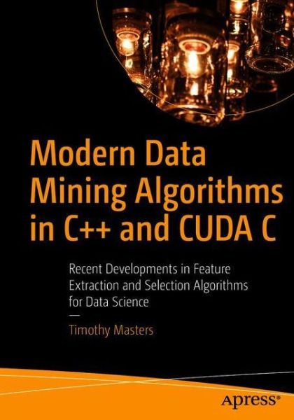 Modern Data Mining Algorithms in C++ and CUDA C: Recent Developments in Feature Extraction and Selection Algorithms for Data Science - Timothy Masters - Books - APress - 9781484259870 - June 6, 2020