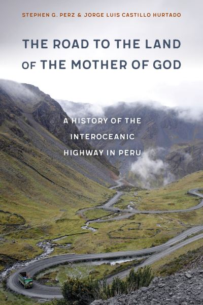 Cover for Stephen G. Perz · The Road to the Land of the Mother of God: A History of the Interoceanic Highway in Peru (Hardcover Book) (2023)