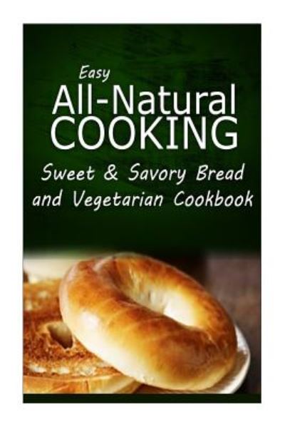 Cover for Easy All-natural Cooking · Easy All-natural Cooking - Sweet &amp; Savory Breads and Vegetarian Cookbook: Easy Healthy Recipes Made with Natural Ingredients (Paperback Book) (2014)