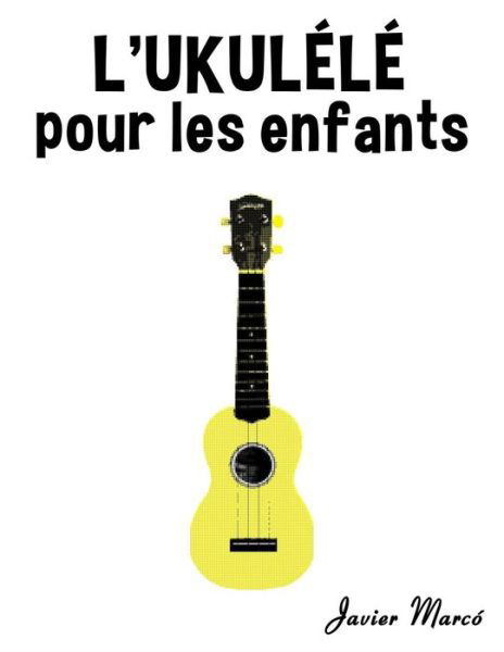 L'ukulele Pour Les Enfants: Chants De Noel, Musique Classique, Comptines, Chansons Folklorique et Traditionnelle! - Javier Marco - Boeken - Createspace - 9781502494870 - 10 oktober 2014