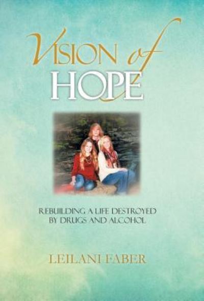 Cover for Leilani Faber · Vision of Hope Rebuilding a Life Destroyed by Drugs and Alcohol (Hardcover Book) (2016)