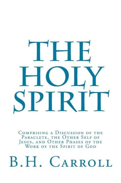 Cover for B H Carroll · The Holy Spirit: Comprising a Discussion of the Paraclete, the Other Self of Jesus, and Other Phases of the Work of the Spirit of God (Paperback Book) (2015)