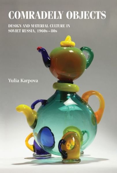 Cover for Yulia Karpova · Comradely Objects: Design and Material Culture in Soviet Russia, 1960s–80s - Studies in Design and Material Culture (Hardcover Book) (2020)