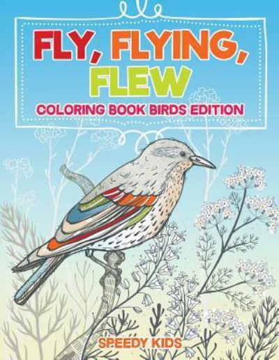 Cover for Speedy Kids · Fly, Flying, Flew: Coloring Book Birds Edition (Pocketbok) (2018)