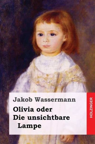 Olivia oder Die unsichtbare Lampe - Jakob Wassermann - Books - Createspace Independent Publishing Platf - 9781545332870 - April 12, 2017