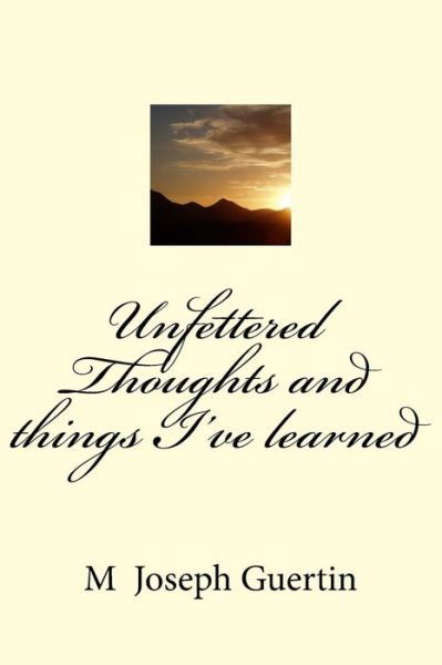 Cover for M Joseph Guertin · Unfettered Thoughts and things I've learned (Paperback Bog) (2017)
