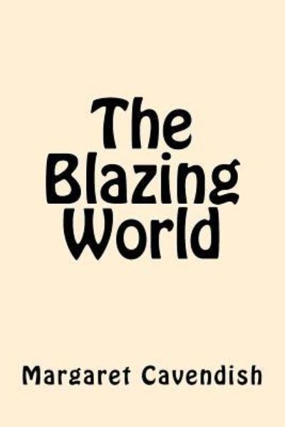 The Blazing World - Margaret Cavendish - Books - Createspace Independent Publishing Platf - 9781546799870 - May 19, 2017