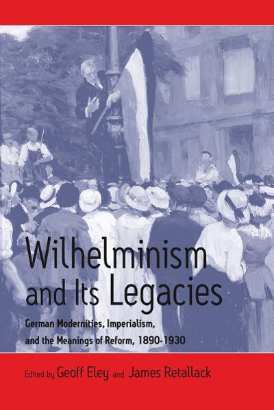 Cover for G Eley · Wilhelminism and Its Legacies: German Modernities, Imperialism, and the Meanings of Reform, 1890-1930 (Pocketbok) (2004)