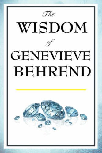 The Wisdom of Genevieve Behrend: Your Invisible Power, Attaining Your Desires - Genevieve Behrend - Książki - Wilder Publications - 9781604592870 - 23 marca 2008