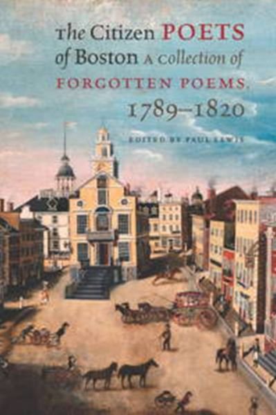 The Citizen Poets of Boston - A Collection of Forgotten Poems, 1789-1820 - Paul Lewis - Kirjat - University Press of New England - 9781611688870 - tiistai 5. huhtikuuta 2016