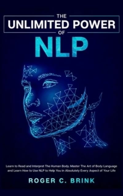 Cover for Roger C Brink · The Unlimited Power of NLP: Learn to Read and Interpret The Human Body. Master The Art of Body Language and Learn How to Use NLP to Help You in Absolutely Every Aspect of Your Life (Hardcover Book) (2020)