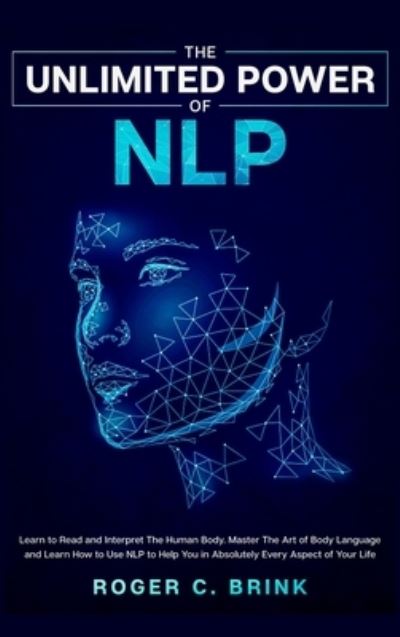 The Unlimited Power of NLP: Learn to Read and Interpret The Human Body. Master The Art of Body Language and Learn How to Use NLP to Help You in Absolutely Every Aspect of Your Life - Roger C Brink - Livros - Native Publisher - 9781648660870 - 20 de junho de 2020