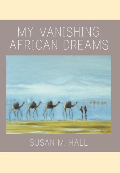 Cover for Susan M Hall · My Vanishing African Dreams (Hardcover Book) (2017)