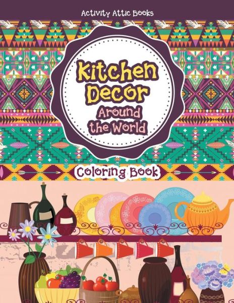 Cover for Activity Attic Books · Kitchen Decor Around the World Coloring Book (Paperback Book) (2016)