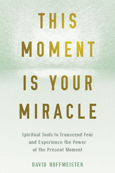 Cover for David Hoffmeister · This Moment Is Your Miracle: Spiritual Tools to Transcend Fear and Experience the Power of the Present Moment (Paperback Book) (2019)