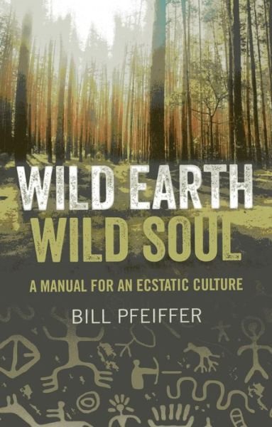 Cover for Bill Pfeiffer · Wild Earth, Wild Soul: A Manual for an Ecstatic Culture (Paperback Book) (2013)