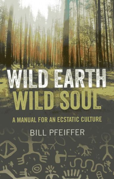 Wild Earth, Wild Soul: A Manual for an Ecstatic Culture - Bill Pfeiffer - Books - Collective Ink - 9781780991870 - June 28, 2013