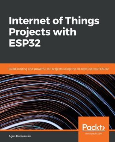 Cover for Agus Kurniawan · Internet of Things Projects with ESP32: Build exciting and powerful IoT projects using the all-new Espressif ESP32 (Paperback Book) (2019)