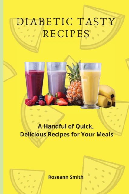 Cover for Roseann Smith · Diabetic Tasty Recipes: A Handful of Quick, Delicious Recipes for Your Meals (Paperback Bog) (2021)